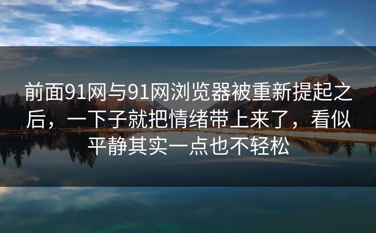 前面91网与91网浏览器被重新提起之后，一下子就把情绪带上来了，看似平静其实一点也不轻松