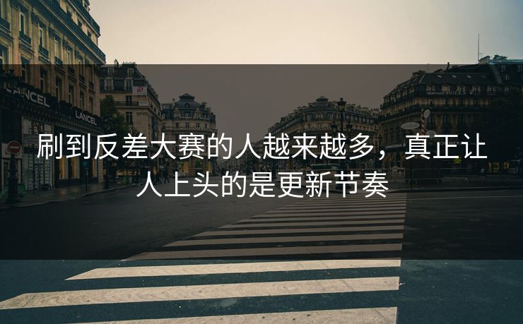 刷到反差大赛的人越来越多，真正让人上头的是更新节奏