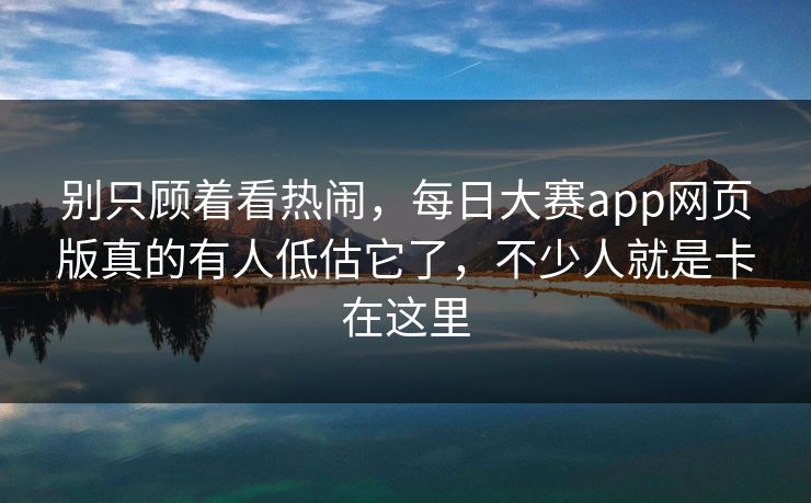 别只顾着看热闹，每日大赛app网页版真的有人低估它了，不少人就是卡在这里