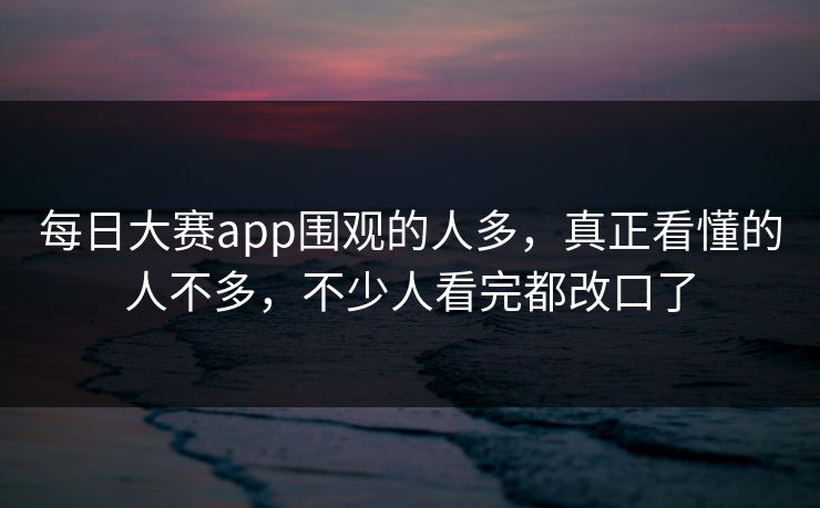 每日大赛app围观的人多，真正看懂的人不多，不少人看完都改口了