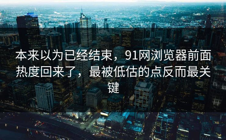 本来以为已经结束,91网浏览器前面热度回来了,最被低估的点反而最关键 本来以为已经结束,91网浏览器前面热度回来了,最被低估的点反而最关键
