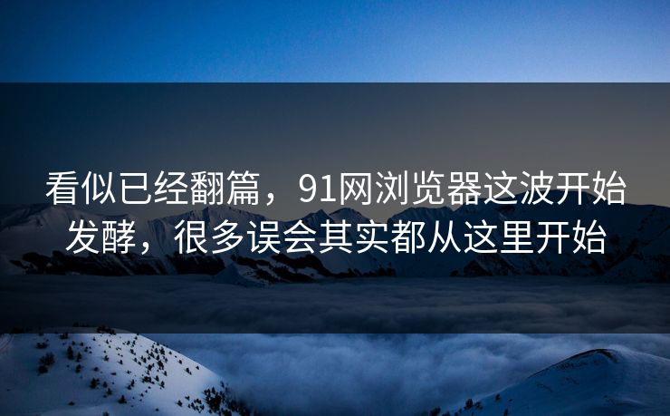 看似已经翻篇，91网浏览器这波开始发酵，很多误会其实都从这里开始