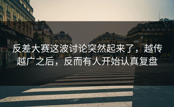 反差大赛这波讨论突然起来了，越传越广之后，反而有人开始认真复盘